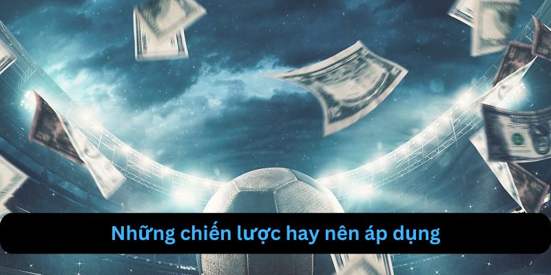Kèo Châu Âu | Cách Hiểu Và Tối Ưu Hóa Cơ Hội Chiến Thắng 4 Những chiến lược phổ biến hay được áp dụng