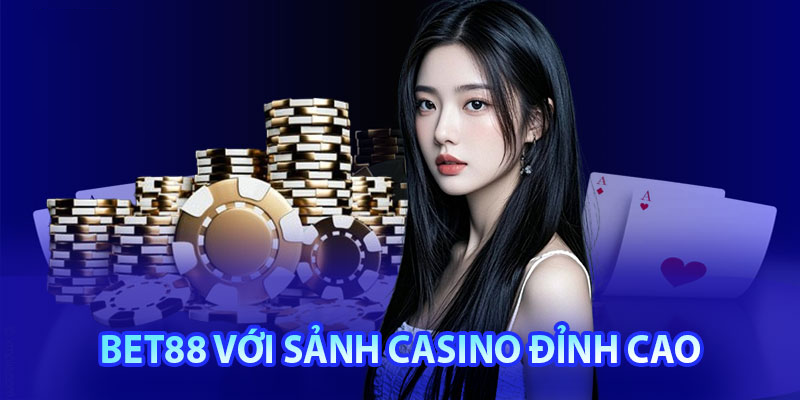 Casino Bet88 – Trải Nghiệm Sảnh game Đẳng Cấp và Hấp Dẫn 1 bet88 voi sanh caino dinh cao